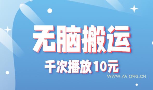 无脑搬运，千次播放10元，点赞评论收藏各1元一个，单条作品收益上限10000+！-A5资源网