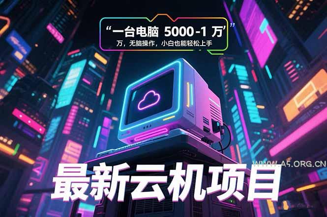 最新云机项目 一台电脑5000到10000 无脑操作小白也能轻松上手-A5资源网