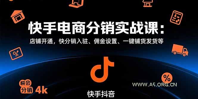 快手电商分销实战课：店铺开通，快分销入驻、佣金设置、一键铺货发货等-A5资源网