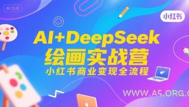 AI+DeepSeek绘画实战营，小红书商业变现全流程-A5资源网