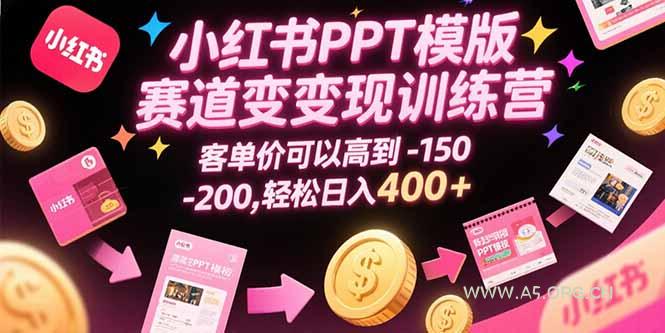小红书PPT模版赛道变现训练营，客单价可以高到150-200，轻松日入400+-A5资源网