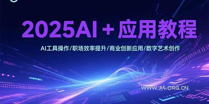 2025AI+应用教程，AI工具操作/职场效率提升/商业创新应用/数字艺术创作-A5资源网