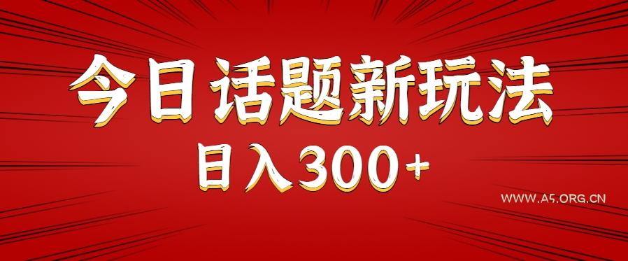 今日话题新玩法，几分钟可以制作一个，多种变现玩法日入300+-A5资源网