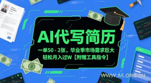 AI代写简历，一单50-2张，毕业季市场需求巨大，轻松月入过W【附赠工具指令】-A5资源网