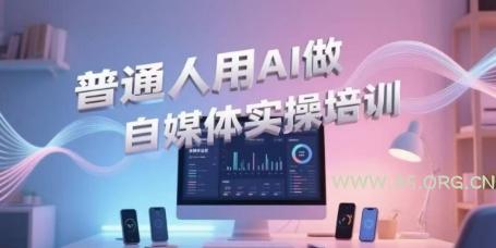 普通人用AI做自媒体实操培训，普通人一个人用ai做自媒体，视频制作、短视频引流、直播带货，轻松入门-A5资源网