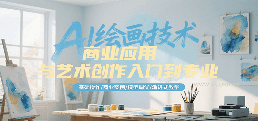 AI绘画技术商业应用与艺术创作入门到专业，基础操作/商业案例/模型调优/渐进式教学-A5资源网