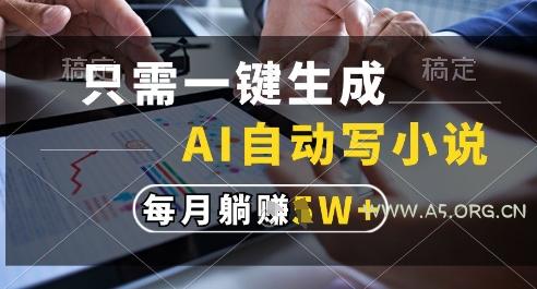 只需一键生成，AI全自动写小说，可一键生成120w字，每月躺着收益过1w+【揭秘】-A5资源网