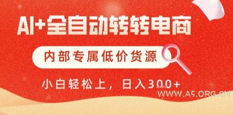 AI全自动转转电商，彻底解放双手，专属低价货源，单日轻松变现5张+【揭秘】-A5资源网