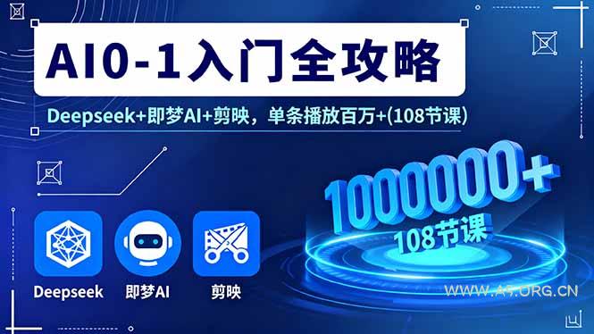 AI0-1入门全攻略，Deepseek+即梦AI+剪映，单条播放百万+(108节课-A5资源网