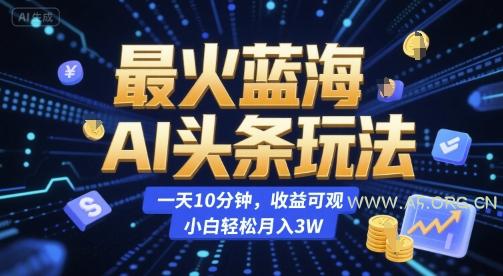 最火蓝海AI头条玩法，一天10分钟，收益可观，小白轻松月入3W【揭秘】-A5资源网