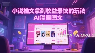 小说推文拿到收益最快的玩法，AI漫画图文-A5资源网