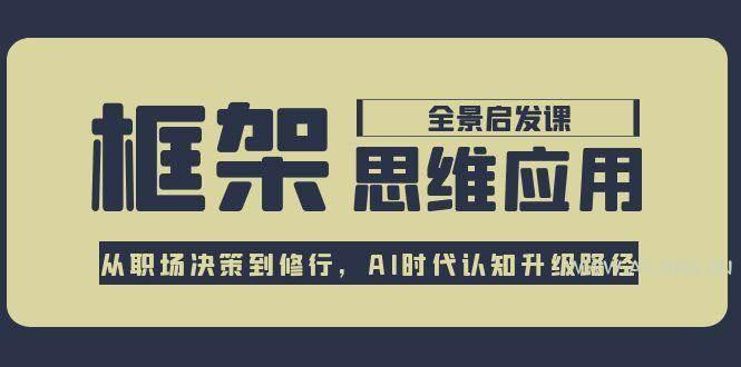 框架思维应用全景课，从职场决策到修行，AI时代认知升级路径-A5资源网