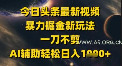 今日头条最新美女视频暴力掘金新玩法，一刀不剪，AI辅助轻松日入1k+-A5资源网