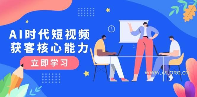 AI时代短视频获客核心课程，三大必备技能解析，认知升级关键要点-A5资源网