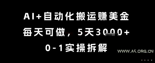 AI+自动化搬运挣美金，每天可做，5天3k+，0-1实操拆解【揭秘】-A5资源网