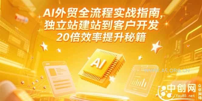 AI外贸全流程实战指南，独立站建站到客户开发，20倍效率提升秘籍(更新6月-A5资源网