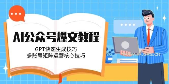AI公众号爆文教程，GPT快速生成技巧，多账号矩阵运营核心技巧-A5资源网