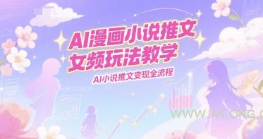 AI漫画小说推文女频玩法教学，AI小说推文变现全流程-A5资源网