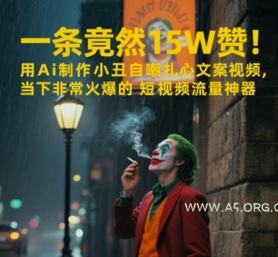 一条视频竟然15W赞！用AI制作小丑自嘲扎心文案视频，当下非常火爆的短视频流量神器-A5资源网