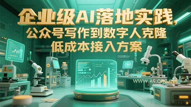 企业级AI落地实践，公众号写作到数字人克隆，低成本接入方案-A5资源网