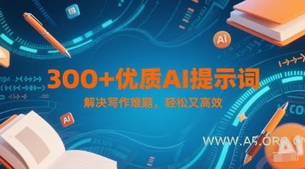 300+优质AI提示词，解决写作难题，轻松又高效-A5资源网