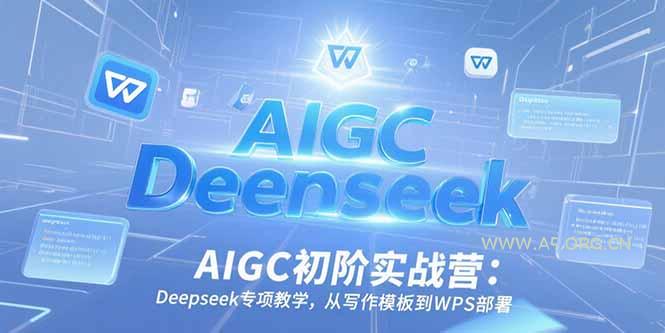 AIGC初阶实战营：Deepseek专项教学，从写作模板到WPS部署-A5资源网