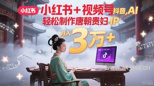 小红书+视频号+抖音，AI轻松制作唐朝贵妇IP，每天30分钟，轻松产出N条，月入3W+-A5资源网