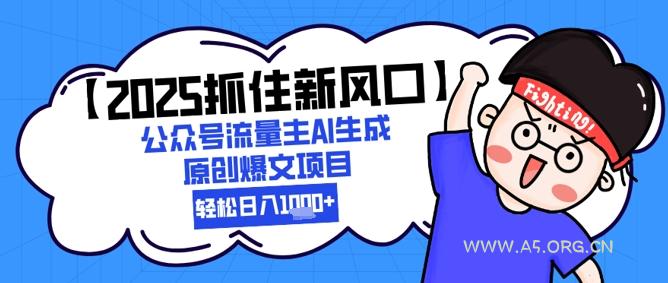 【2025抓住新风口】公众号流量主AI生成原创爆文项目，新手小白轻松日入1k+-A5资源网
