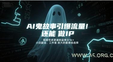 AI鬼故事引爆流量，还能做IP，视频号多渠道收益单日1k+，小白副业、工作室放大的最佳选择-A5资源网
