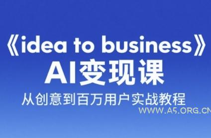 《idea to business》AI变成变现课，从创意到百万用户实战教程-A5资源网