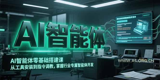 AI智能体零基础搭建课，从工具安装到指令调教，掌握行业专属智能体开发...-A5资源网