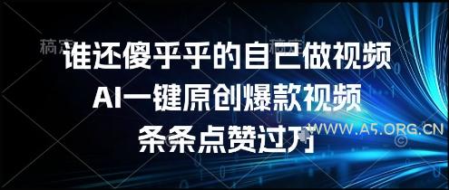 谁还傻乎乎的自己做视频？AI一键原创爆款视频，条条点赞过万，简单方便，好操作【揭秘】-A5资源网