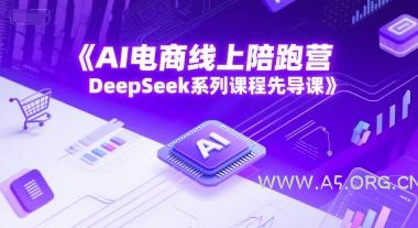 AI电商线上陪跑营，DeepSeek系列课程先导课-A5资源网