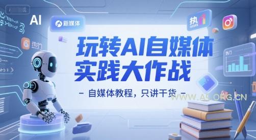 玩转AI自媒体实践大作战-自媒体教程，只讲干货-A5资源网
