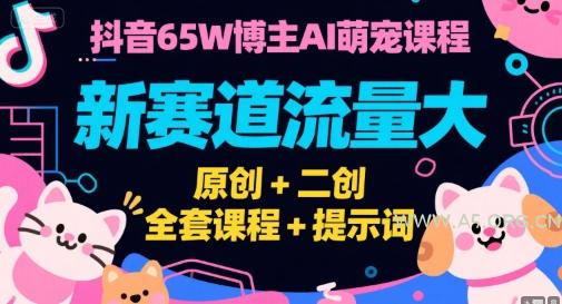 抖音65W博主AI萌宠课程，新赛道流量大，原创+二创，全套课程+提示词-A5资源网
