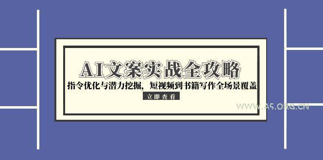 AI文案实战全攻略，指令优化与潜力挖掘，短视频到书籍写作全场景覆盖-A5资源网