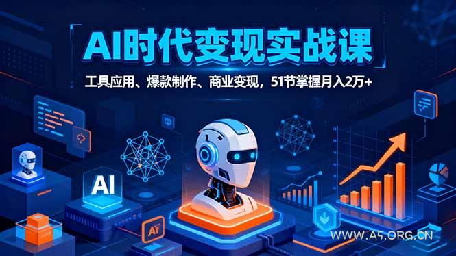AI时代全场景实战课，工具应用、爆款制作、商业变现，51节掌握月入2万+-A5资源网