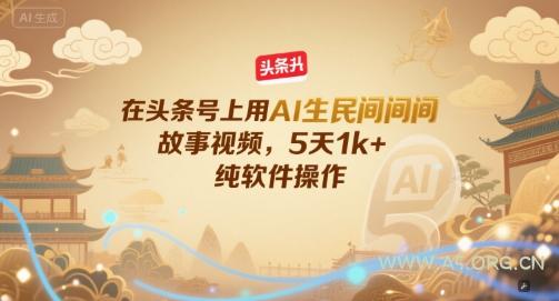 在头条号上用AI生民间故事视频，5天1k+，纯软件操作-A5资源网