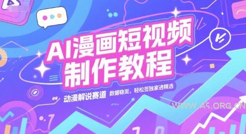 AI漫画短视频制作教程，动漫解说赛道，数据稳定且流量高，轻松签独家进精选-A5资源网