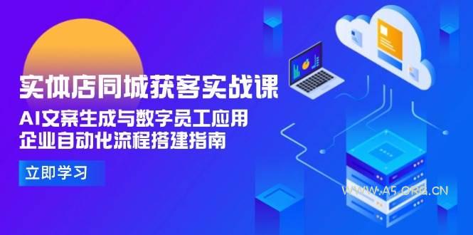 实体店同城获客实战课，AI文案生成与数字员工应用,企业自动化流程搭建指南-A5资源网