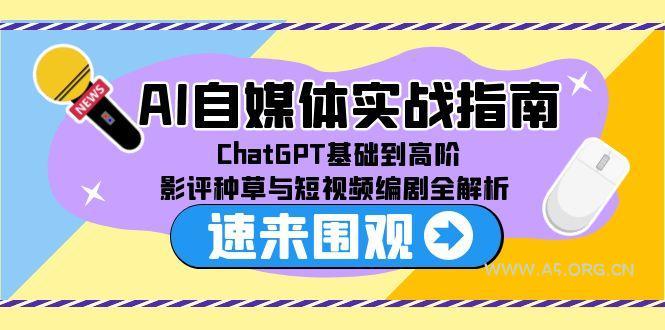 AI自媒体实战指南，ChatGPT基础到高阶，影评种草与短视频编剧全解析-A5资源网