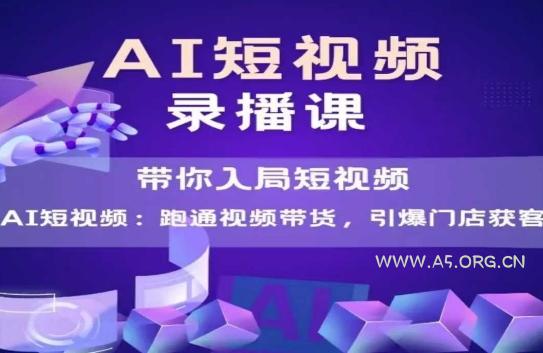 AI短视频爆款，带你入局短视频，跑通视频带货，引爆门店获客-A5资源网