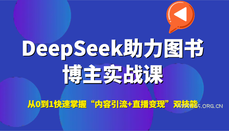 DeepSeek助力图书博主实战课，从0到1快速掌握“内容引流+直播变现”双技能-A5资源网