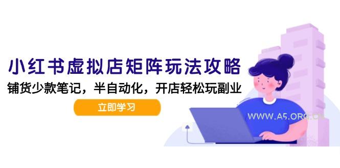 小红书虚拟店矩阵玩法-更新，AI批量制作笔记，半自动化运营日发20笔记攻略-A5资源网