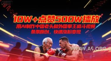 10W+点赞500W播放，用AI制作中国老头和外国拳王格斗视频，条条原创，快速涨粉变现-A5资源网