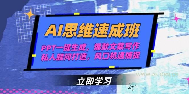 AI思维速成班，PPT一键生成，爆款文案写作，私人顾问打造，风口机遇捕捉-A5资源网