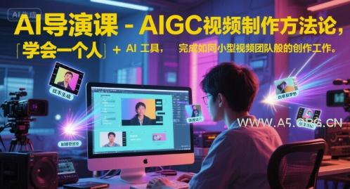 AI导演课-AIGC视频制作方法论，学会一个人+AI工具，完成如同小型视频团队般的创作工作，实现导演梦-A5资源网