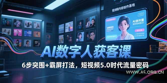AI数字人获客课，6步突围+霸屏打法，短视频5.0时代流量密码-A5资源网