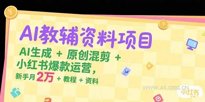 AI教辅资料项目，AI生成+原创混剪+小红书爆款运营，新手月入2万+教程+资料-A5资源网