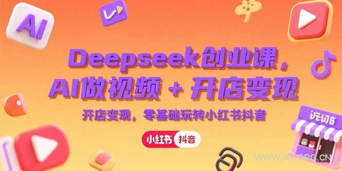 Deepseek创业课，AI做视频+开店变现，零基础玩转小红书抖音-A5资源网
